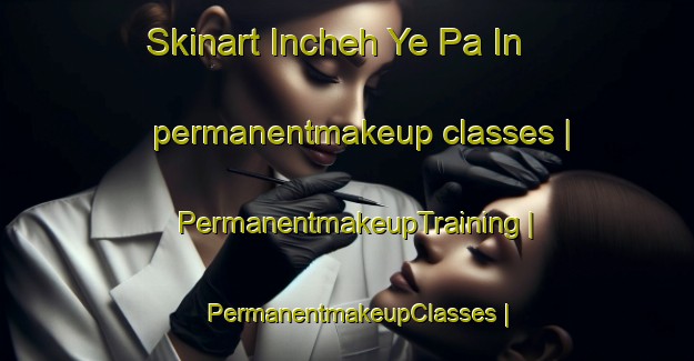 Skinart Incheh Ye Pa In permanentmakeup classes | PermanentmakeupTraining | PermanentmakeupClasses | SkinartTraining-Islamic Republic of Iran